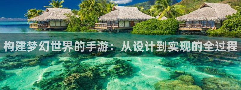 V8娱乐注册：构建梦幻世界的手游：从设计到实现的全过程