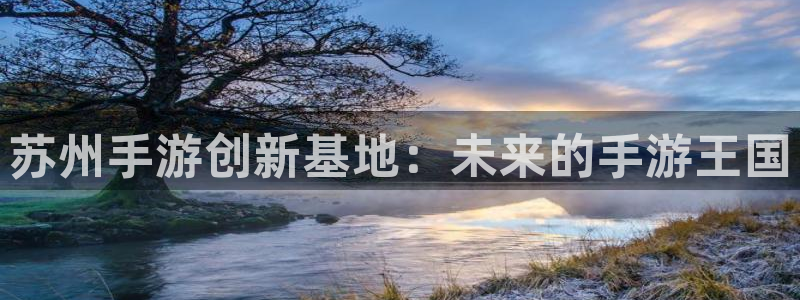 V8娱乐平台：苏州手游创新基地：未来的手游王国
