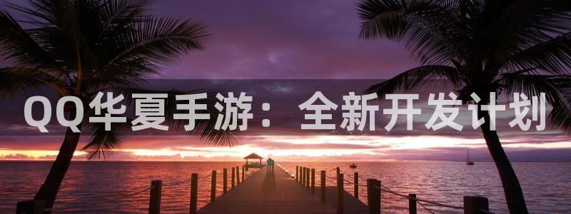 V8娱乐官网：QQ华夏手游：全新开发计划