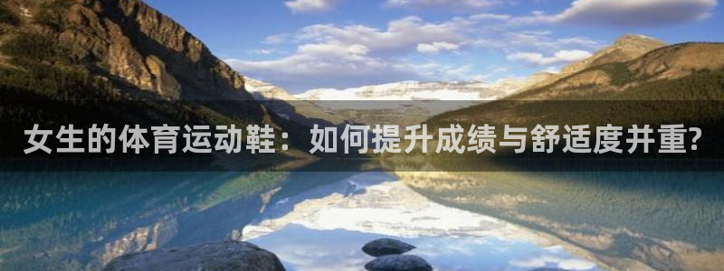 皇冠678体育：女生的体育运动鞋：如何提升成绩与舒适度并重?