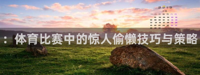 678体育官网：：体育比赛中的惊人偷懒技巧与策略