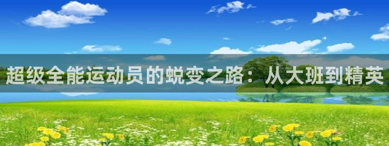 皇冠678体育：超级全能运动员的蜕变之路：从大班到精英